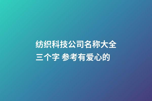 纺织科技公司名称大全三个字 参考有爱心的-第1张-公司起名-玄机派